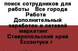поиск сотрудников для работы - Все города Работа » Дополнительный заработок и сетевой маркетинг   . Ставропольский край,Ессентуки г.